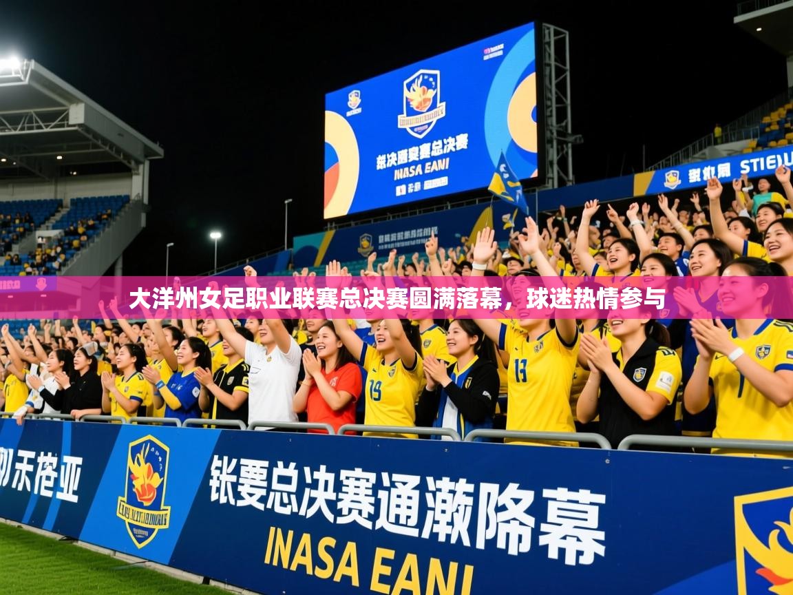 2025九游娱乐入口官网大洋州女足职业联赛总决赛圆满落幕，球迷热情参与  第1张