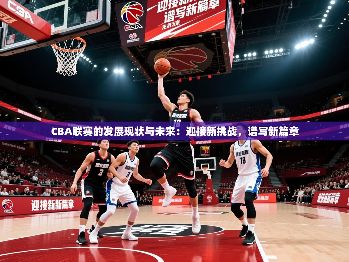 2025九游娱乐官方注册平台CBA联赛的发展现状与未来：迎接新挑战，谱写新篇章  第1张