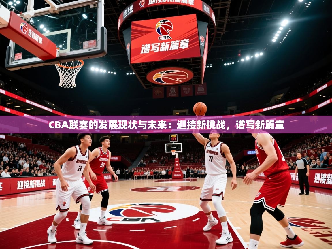 2025九游娱乐官方注册平台CBA联赛的发展现状与未来：迎接新挑战，谱写新篇章  第4张