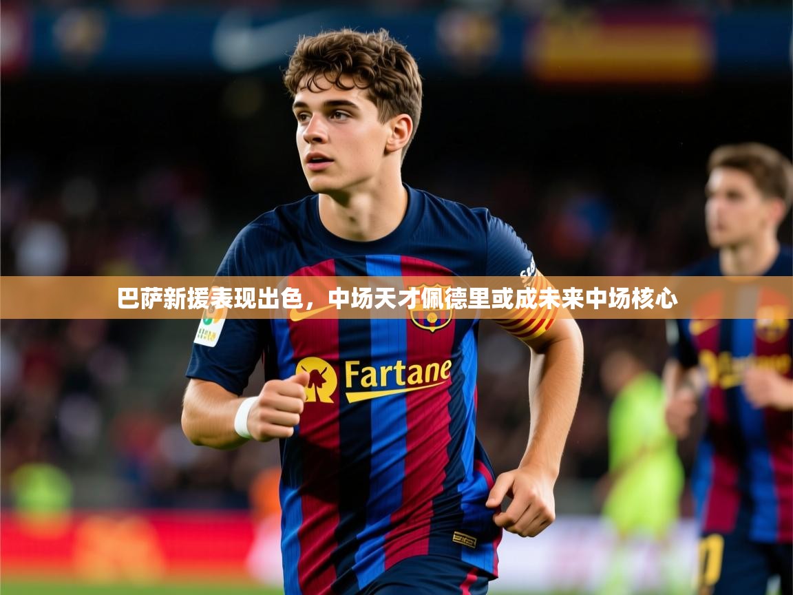 2025九游娱乐官网入口网页版官方巴萨新援表现出色，中场天才佩德里或成未来中场核心  第2张