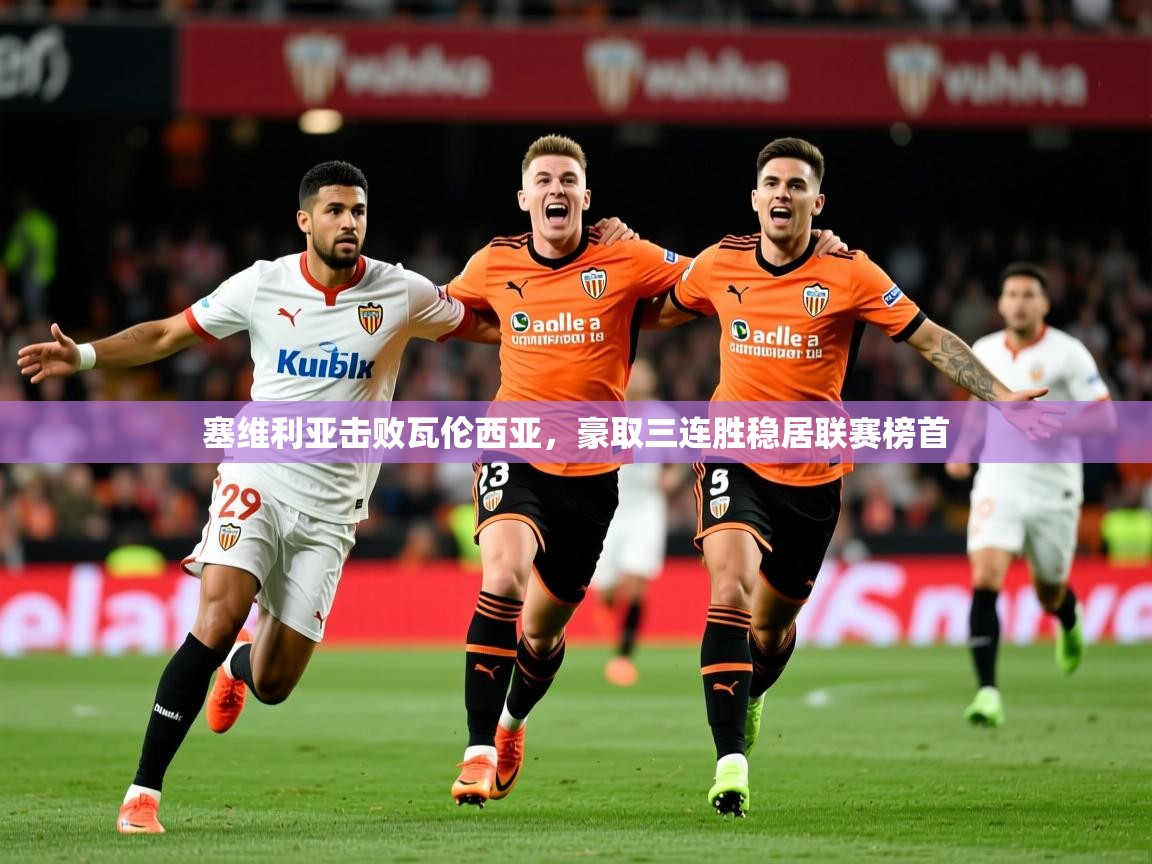 2025九游娱乐官网塞维利亚击败瓦伦西亚，豪取三连胜稳居联赛榜首  第1张
