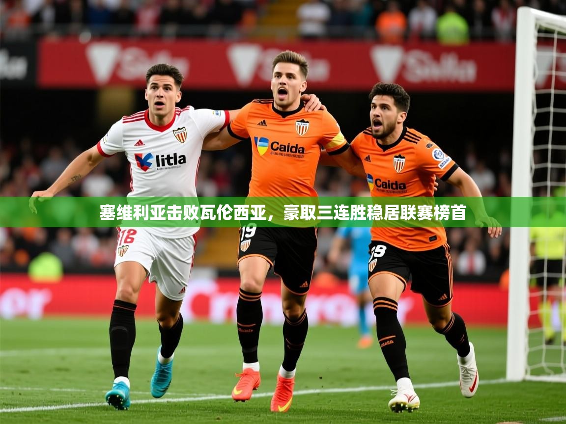 2025九游娱乐官网塞维利亚击败瓦伦西亚，豪取三连胜稳居联赛榜首  第2张