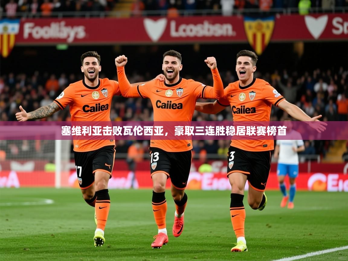 2025九游娱乐官网塞维利亚击败瓦伦西亚，豪取三连胜稳居联赛榜首  第3张