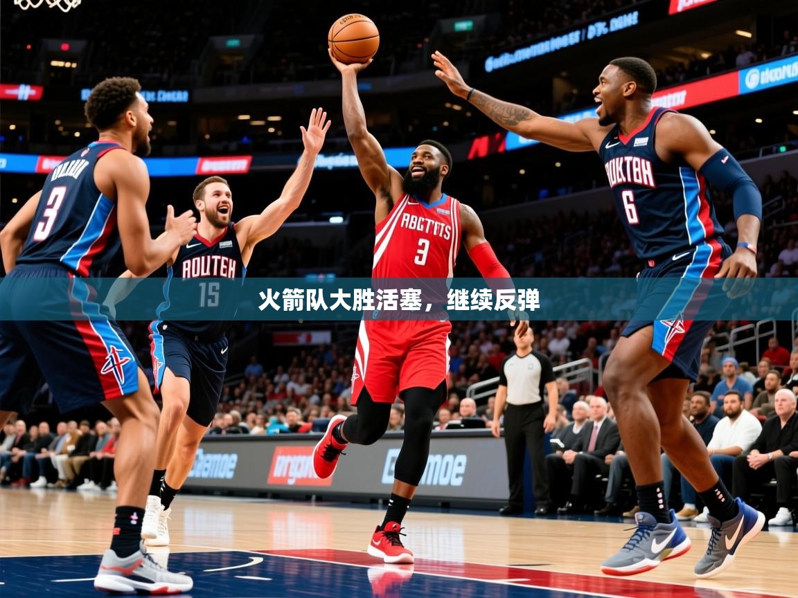 2025九游娱乐入口官网火箭队大胜活塞，继续反弹