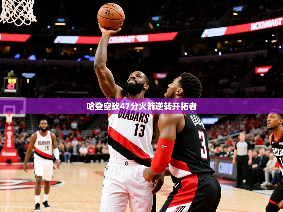 2025九游娱乐官网哈登空砍47分火箭逆转开拓者  第1张