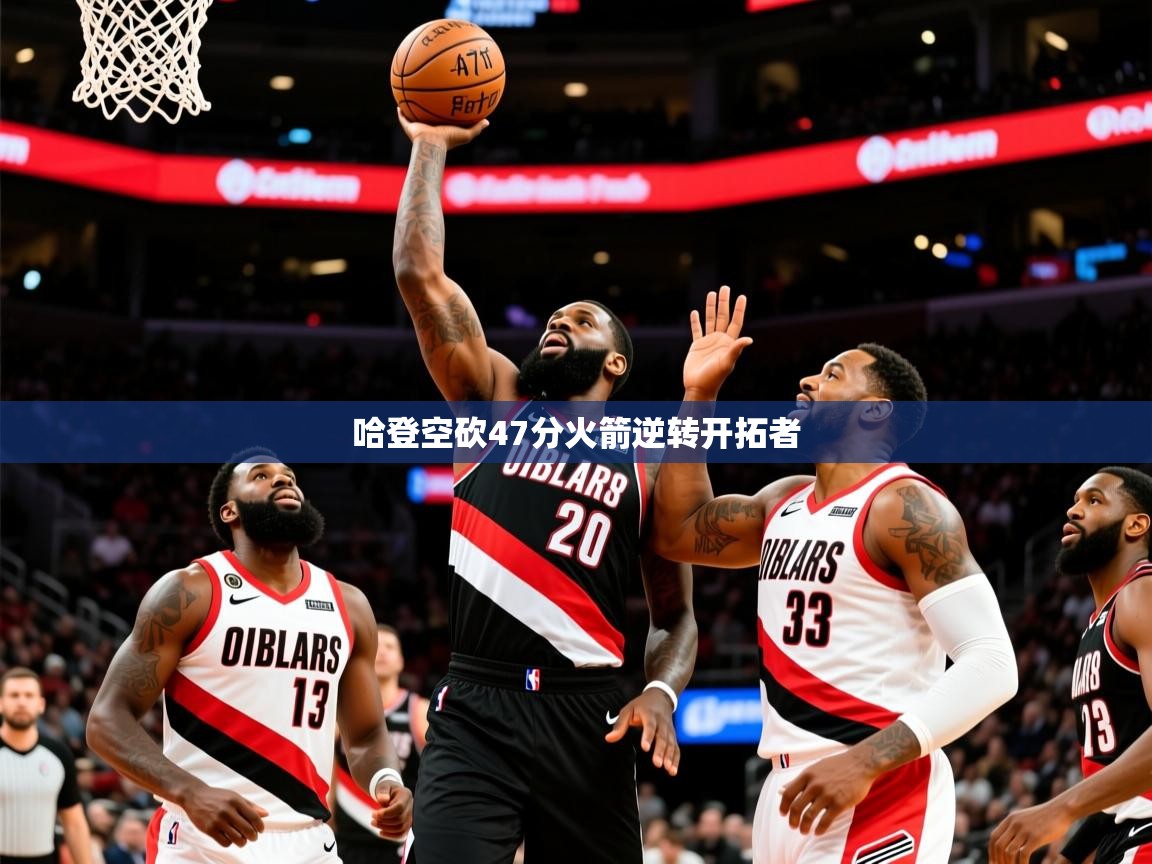 2025九游娱乐官网哈登空砍47分火箭逆转开拓者  第3张