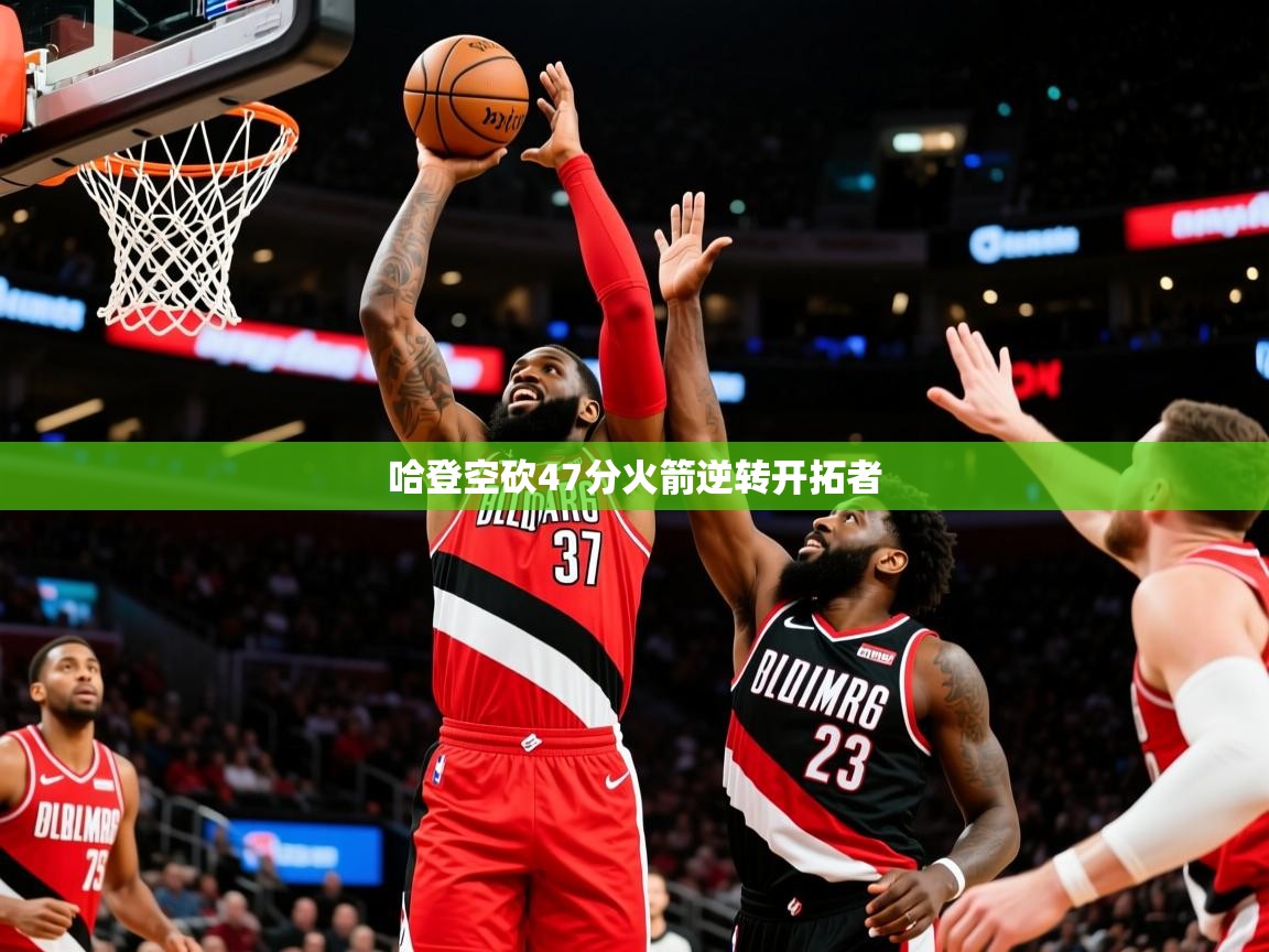 2025九游娱乐官网哈登空砍47分火箭逆转开拓者  第4张