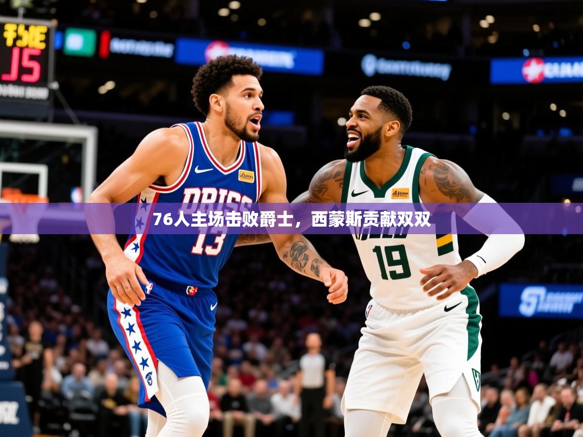 2025九游娱乐官网入口76人主场击败爵士，西蒙斯贡献双双