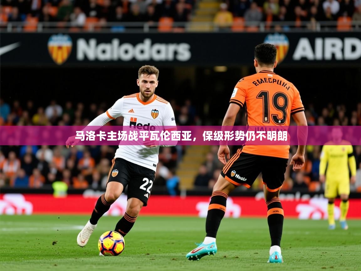 2025九游娱乐官网入口网页版马洛卡主场战平瓦伦西亚，保级形势仍不明朗  第1张