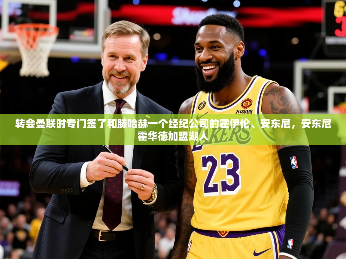 2025九游娱乐网站赞助不莱梅转会曼联时专门签了和滕哈赫一个经纪公司的霍伊伦、安东尼,安东尼霍华德加盟湖人 第2张