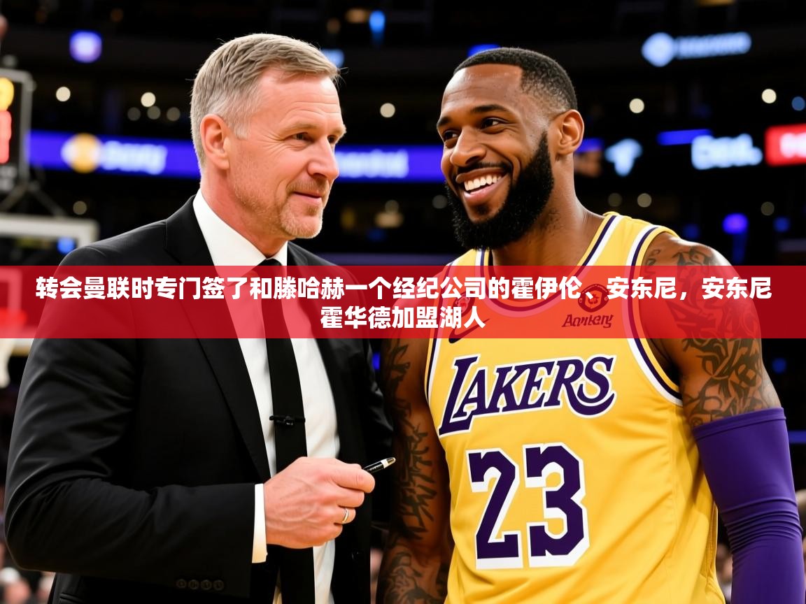 2025九游娱乐网站赞助不莱梅转会曼联时专门签了和滕哈赫一个经纪公司的霍伊伦、安东尼,安东尼霍华德加盟湖人 第3张