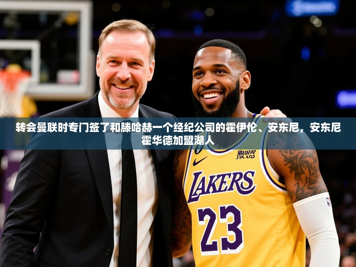 2025九游娱乐网站赞助不莱梅转会曼联时专门签了和滕哈赫一个经纪公司的霍伊伦、安东尼,安东尼霍华德加盟湖人 第4张