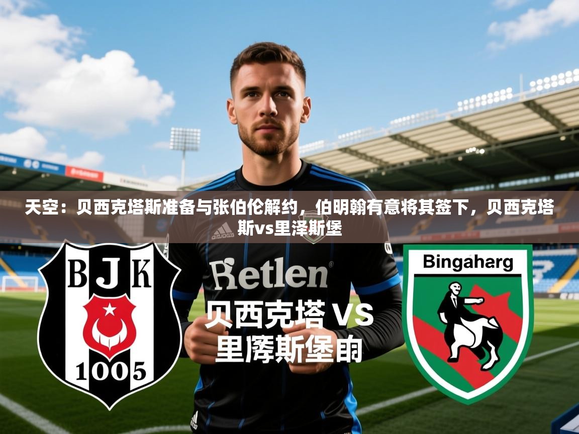 2025九游娱乐官网入口天空：贝西克塔斯准备与张伯伦解约，伯明翰有意将其签下，贝西克塔斯vs里泽斯堡  第1张