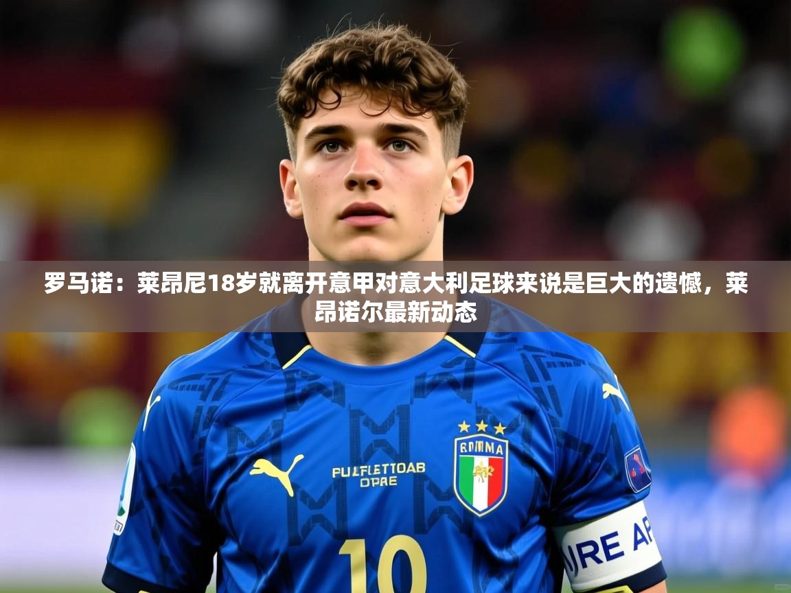 2025九游娱乐官方网站罗马诺：莱昂尼18岁就离开意甲对意大利足球来说是巨大的遗憾，莱昂诺尔最新动态  第1张