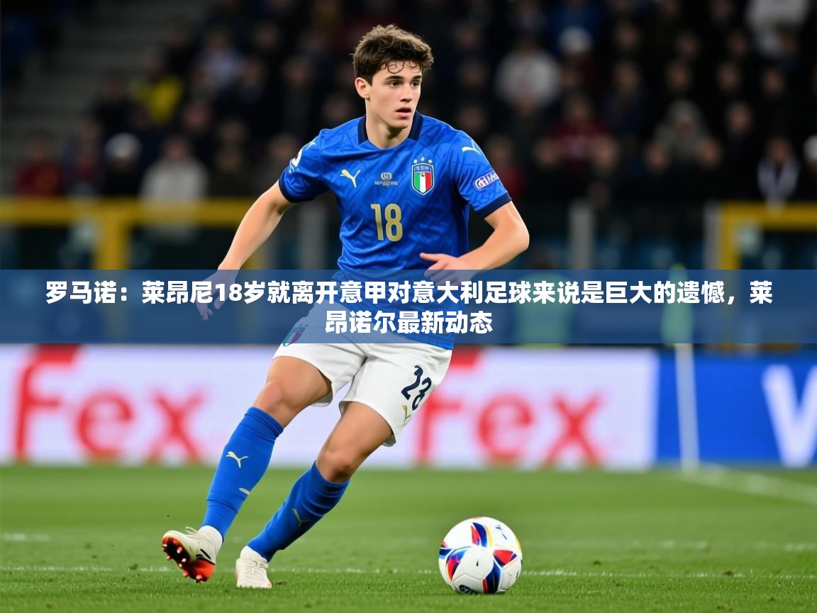 2025九游娱乐官方网站罗马诺：莱昂尼18岁就离开意甲对意大利足球来说是巨大的遗憾，莱昂诺尔最新动态  第3张