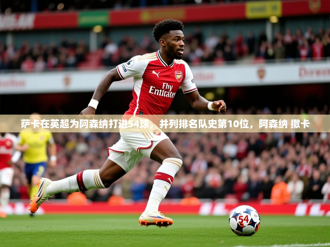 2025九游娱乐官网萨卡在英超为阿森纳打进54球，并列排名队史第10位，阿森纳 撒卡  第2张