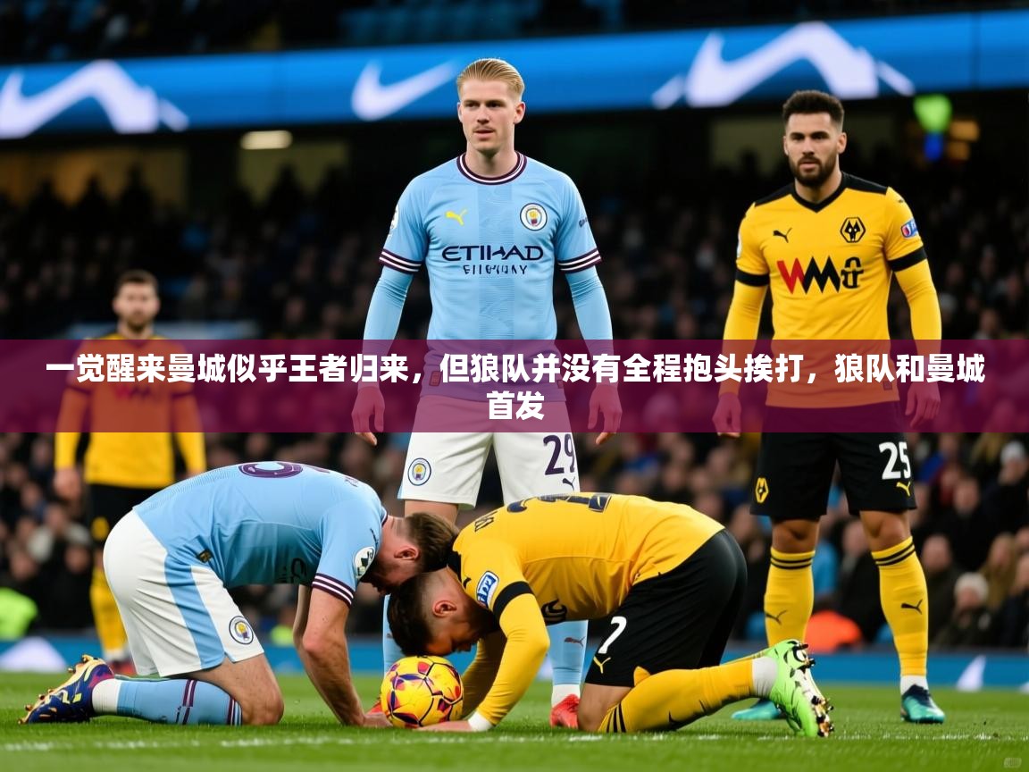 2025九游娱乐官网入口一觉醒来曼城似乎王者归来，但狼队并没有全程抱头挨打，狼队和曼城首发  第1张