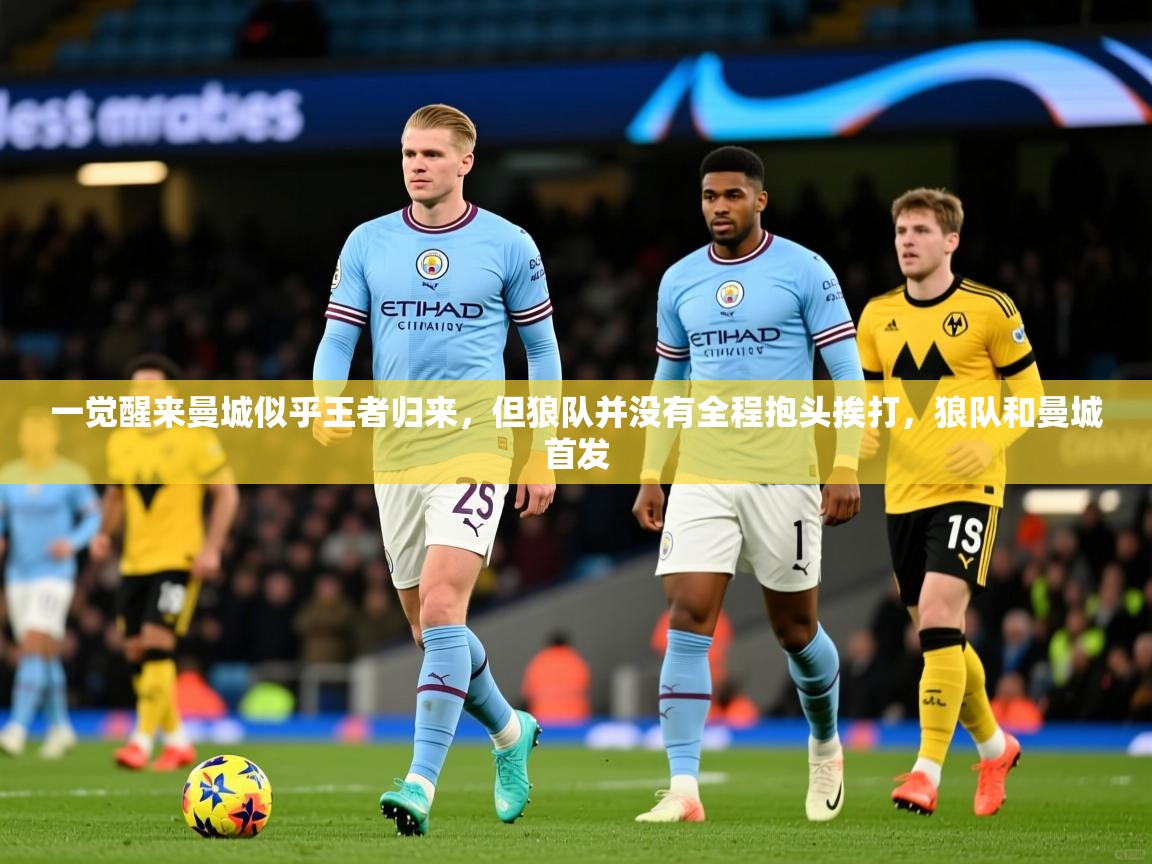 2025九游娱乐官网入口一觉醒来曼城似乎王者归来，但狼队并没有全程抱头挨打，狼队和曼城首发  第2张