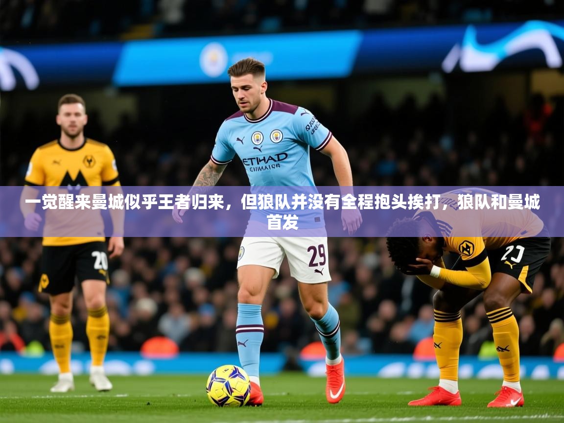 2025九游娱乐官网入口一觉醒来曼城似乎王者归来，但狼队并没有全程抱头挨打，狼队和曼城首发  第3张