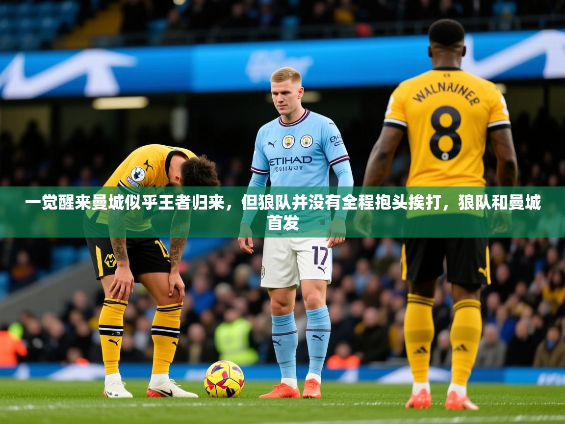 2025九游娱乐官网入口一觉醒来曼城似乎王者归来，但狼队并没有全程抱头挨打，狼队和曼城首发  第4张
