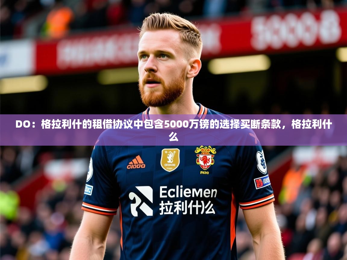 2025九游娱乐平台DO:格拉利什的租借协议中包含5000万镑的选择买断条款,格拉利什么 第1张