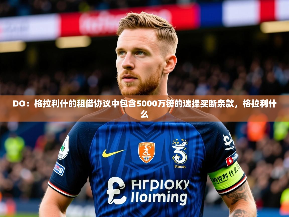 2025九游娱乐平台DO:格拉利什的租借协议中包含5000万镑的选择买断条款,格拉利什么 第2张