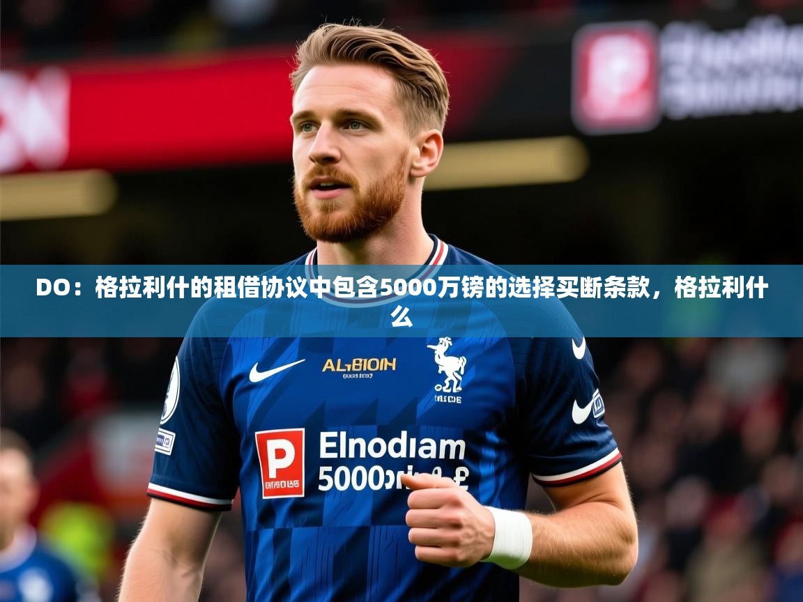2025九游娱乐平台DO:格拉利什的租借协议中包含5000万镑的选择买断条款,格拉利什么 第4张