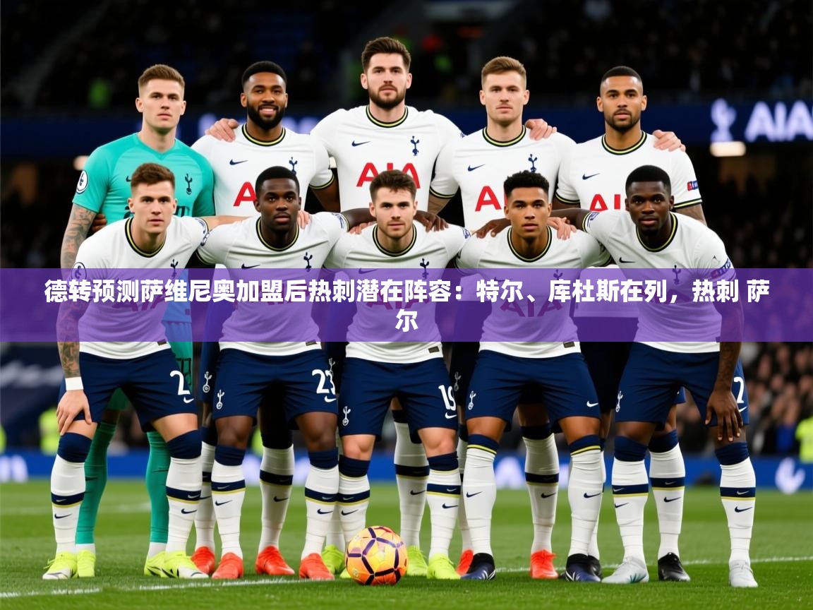 2025九游娱乐(中国)官方网站德转预测萨维尼奥加盟后热刺潜在阵容:特尔、库杜斯在列,热刺 萨尔 第2张