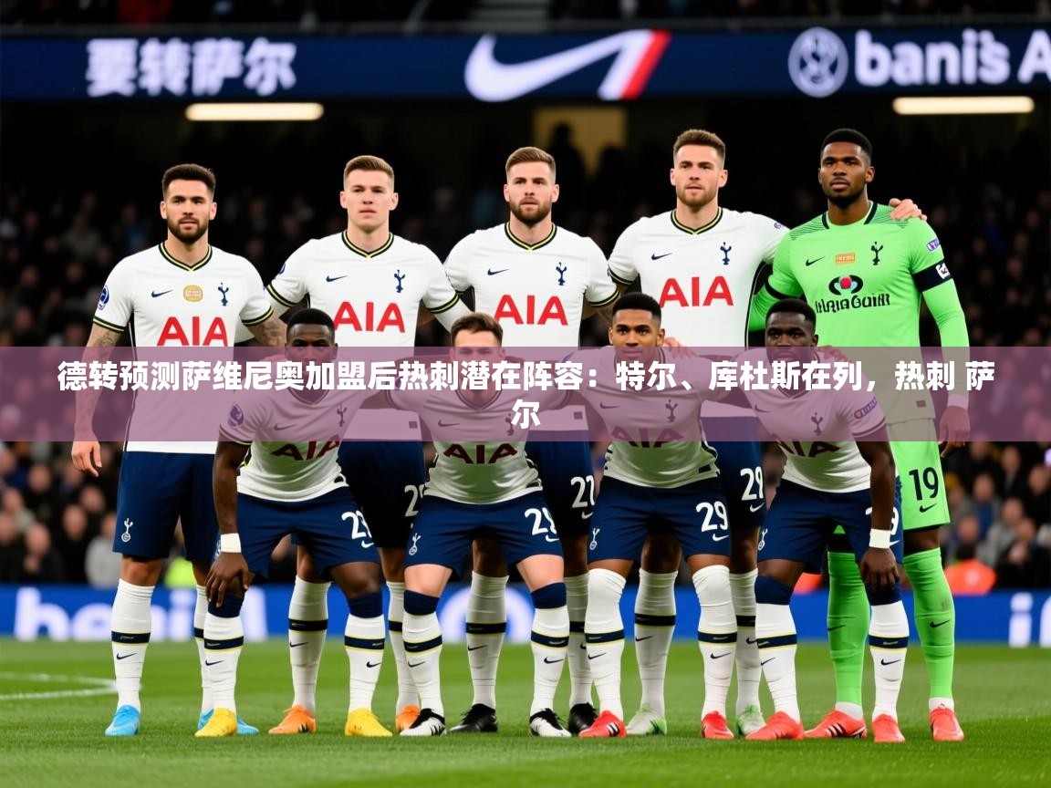 2025九游娱乐(中国)官方网站德转预测萨维尼奥加盟后热刺潜在阵容:特尔、库杜斯在列,热刺 萨尔 第4张