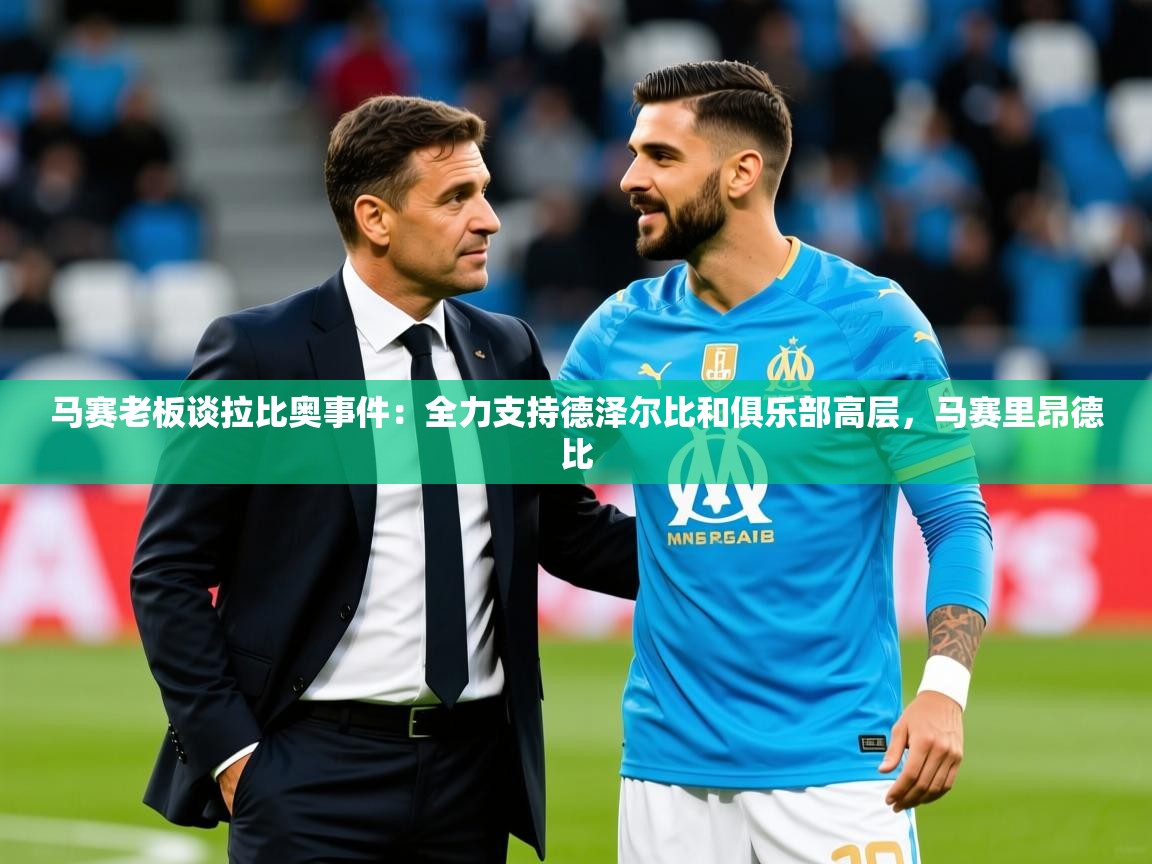 2025九游娱乐网站赞助不莱梅马赛老板谈拉比奥事件：全力支持德泽尔比和俱乐部高层，马赛里昂德比  第2张