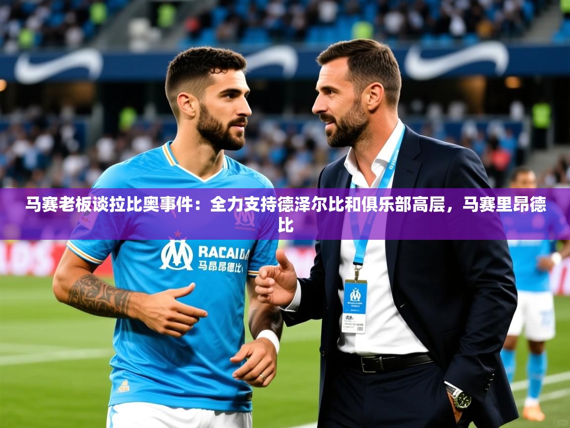 2025九游娱乐网站赞助不莱梅马赛老板谈拉比奥事件：全力支持德泽尔比和俱乐部高层，马赛里昂德比  第3张
