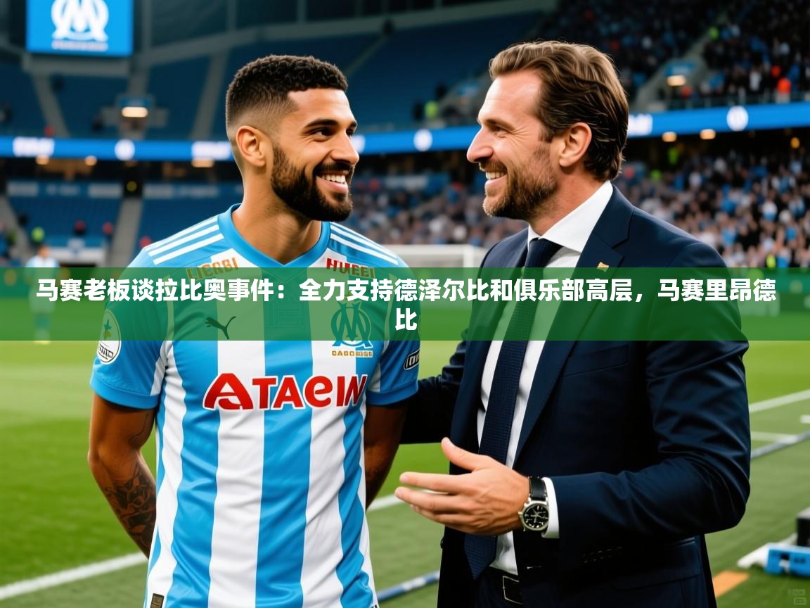 2025九游娱乐网站赞助不莱梅马赛老板谈拉比奥事件：全力支持德泽尔比和俱乐部高层，马赛里昂德比  第4张