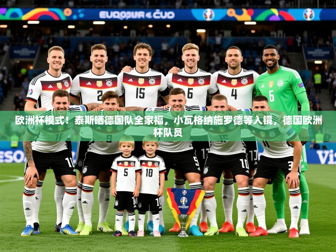 2025九游娱乐入口官网欧洲杯模式！泰斯晒德国队全家福，小瓦格纳施罗德等入镜，德国欧洲杯队员  第1张