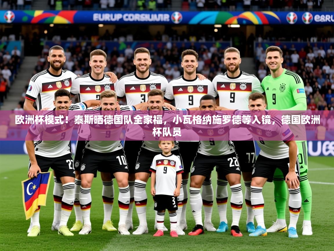 2025九游娱乐入口官网欧洲杯模式！泰斯晒德国队全家福，小瓦格纳施罗德等入镜，德国欧洲杯队员  第2张