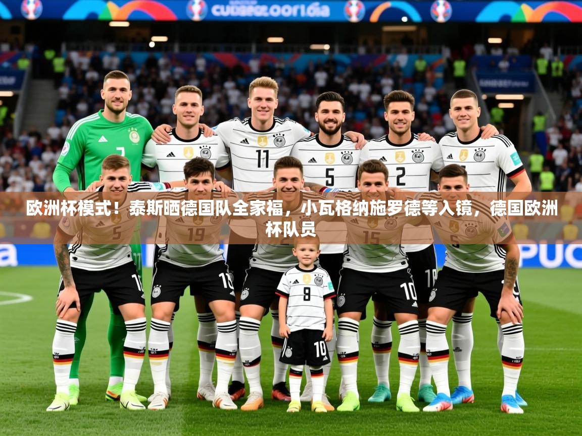 2025九游娱乐入口官网欧洲杯模式！泰斯晒德国队全家福，小瓦格纳施罗德等入镜，德国欧洲杯队员  第4张