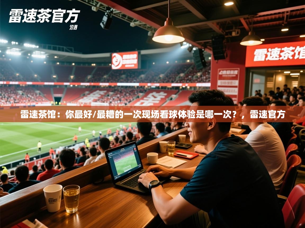 2025九游娱乐官方网站雷速茶馆:你最好/最糟的一次现场看球体验是哪一次?,雷速官方 第1张