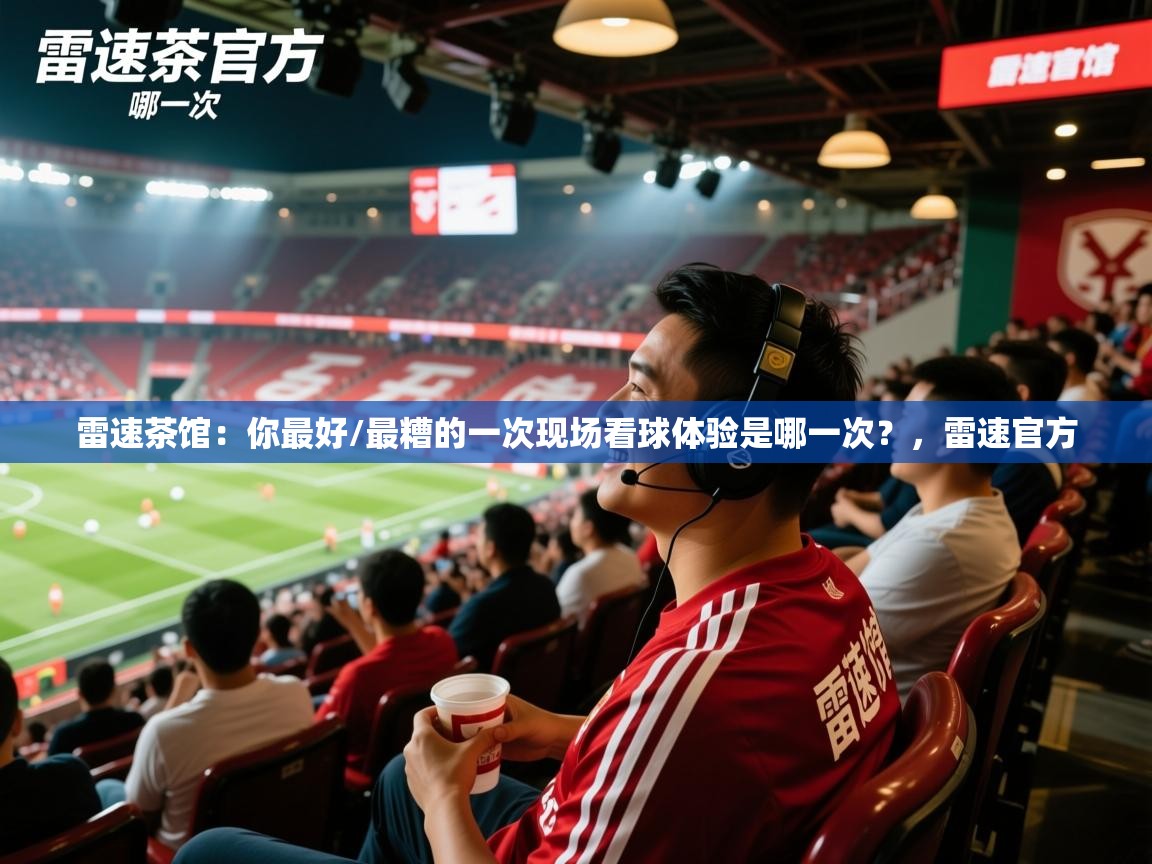 2025九游娱乐官方网站雷速茶馆:你最好/最糟的一次现场看球体验是哪一次?,雷速官方 第2张