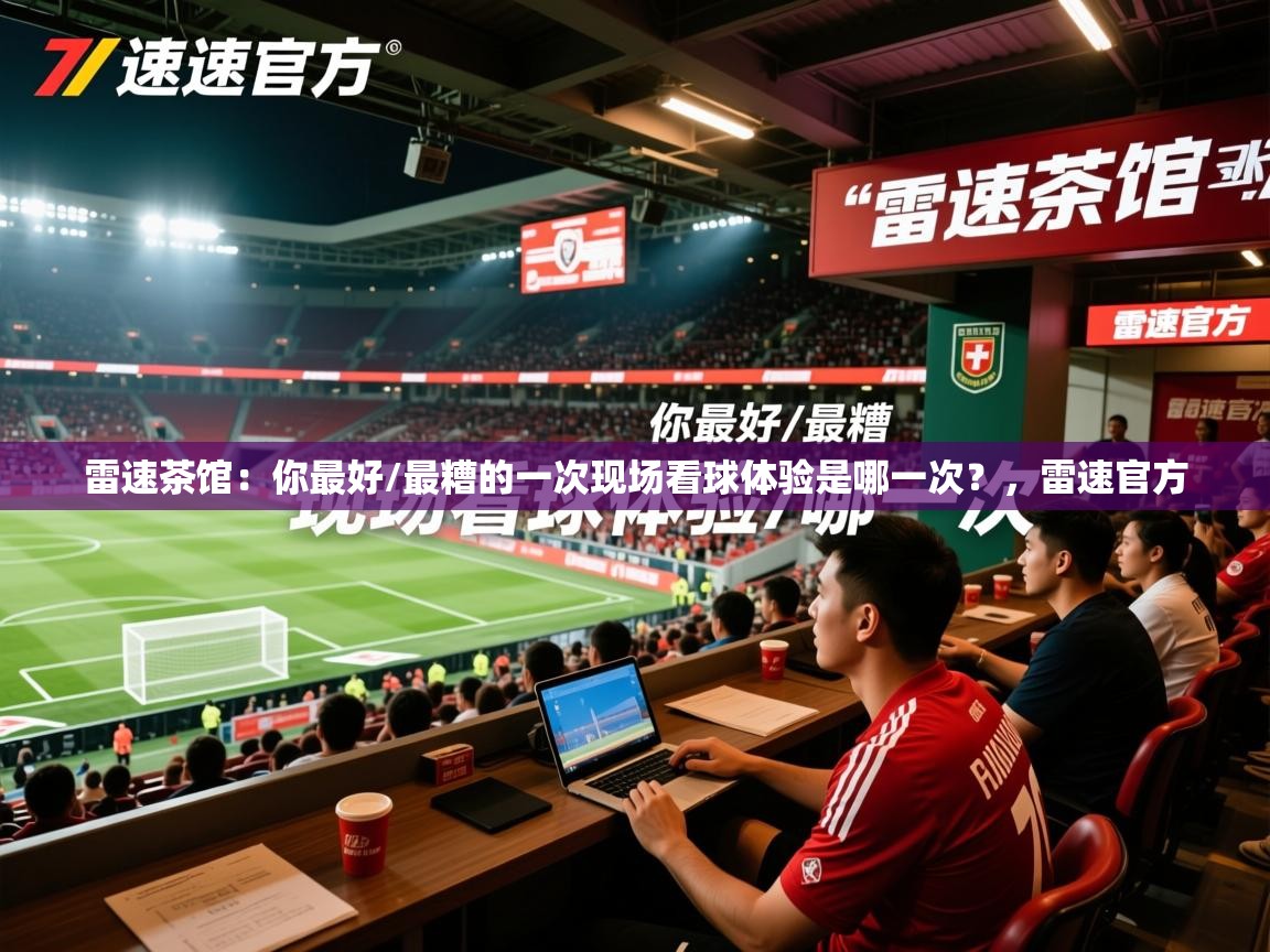2025九游娱乐官方网站雷速茶馆:你最好/最糟的一次现场看球体验是哪一次?,雷速官方 第3张