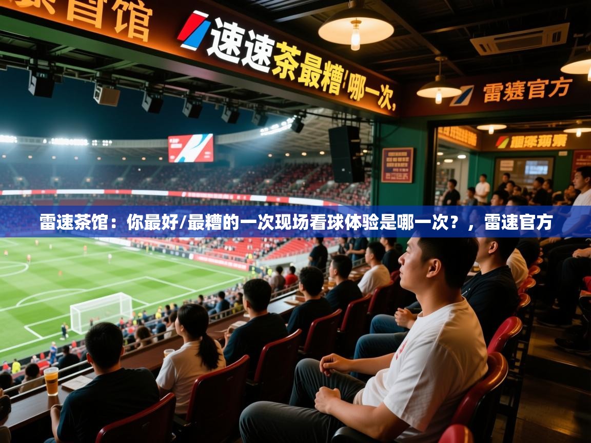 2025九游娱乐官方网站雷速茶馆:你最好/最糟的一次现场看球体验是哪一次?,雷速官方 第4张