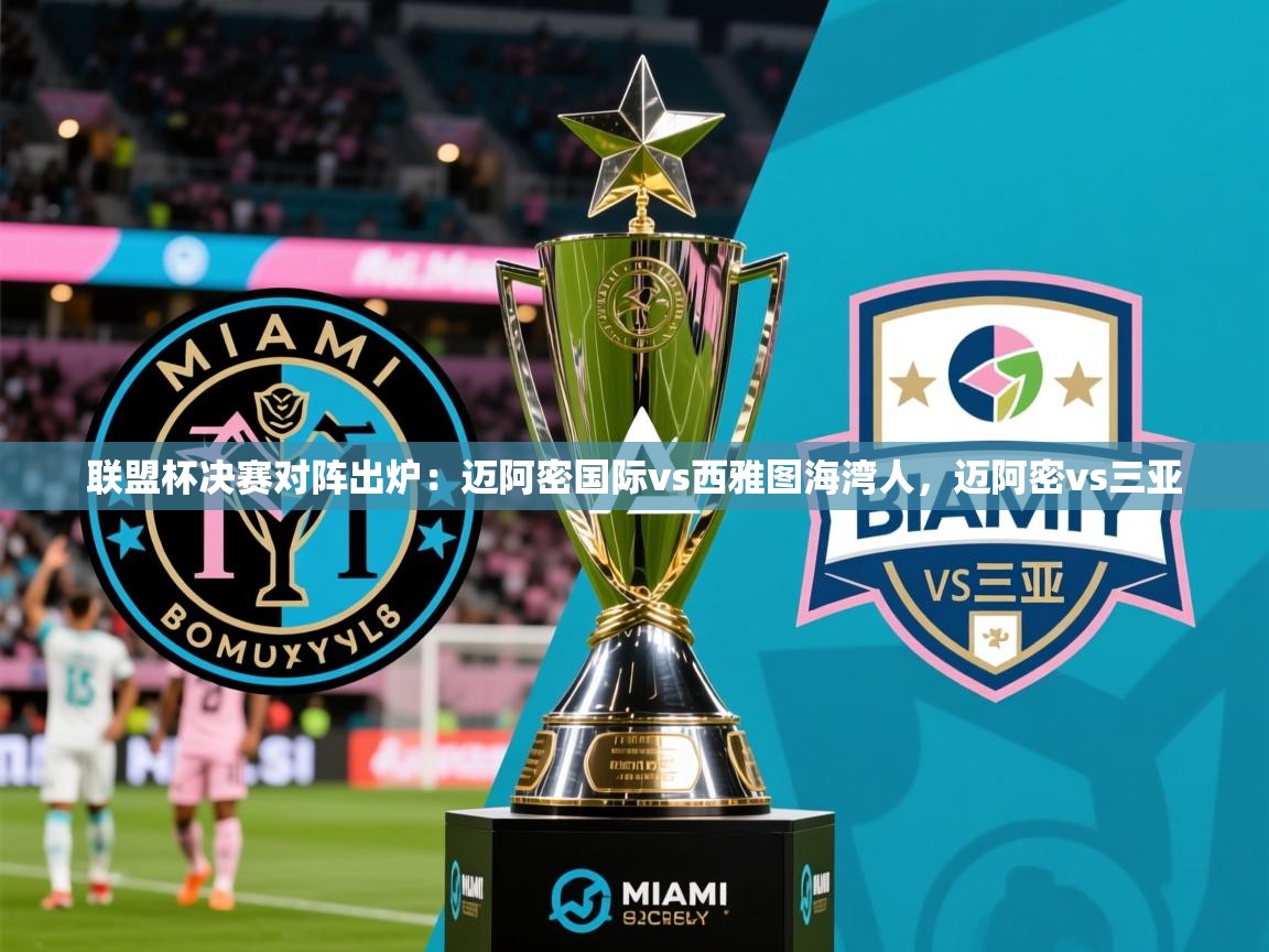 2025九游娱乐官方注册平台联盟杯决赛对阵出炉：迈阿密国际vs西雅图海湾人，迈阿密vs三亚  第1张