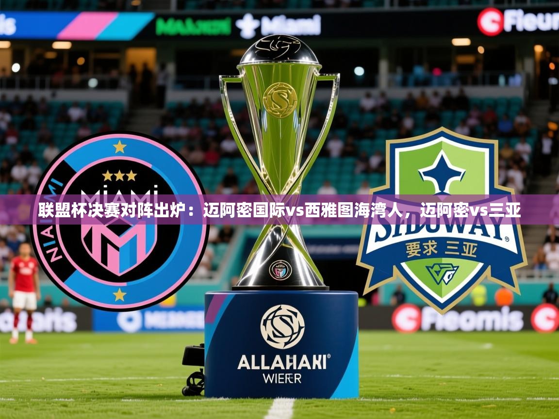 2025九游娱乐官方注册平台联盟杯决赛对阵出炉：迈阿密国际vs西雅图海湾人，迈阿密vs三亚  第2张