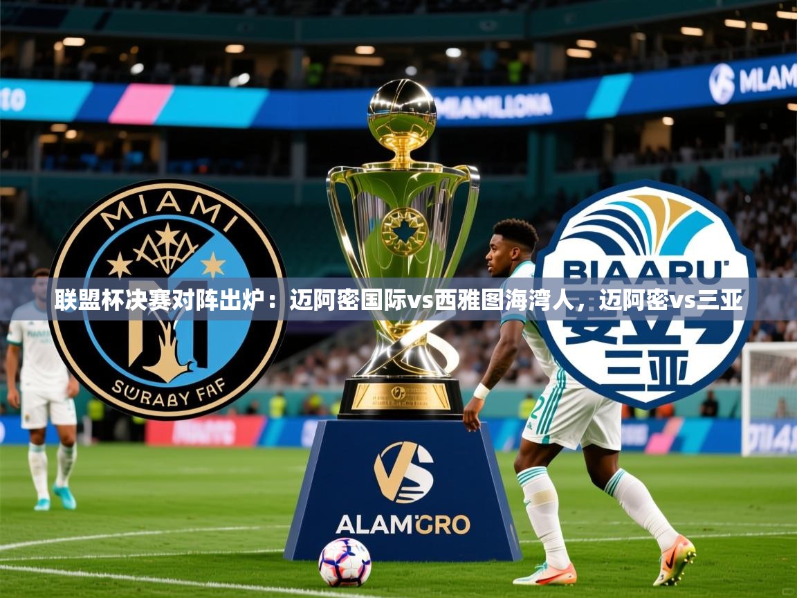 2025九游娱乐官方注册平台联盟杯决赛对阵出炉：迈阿密国际vs西雅图海湾人，迈阿密vs三亚  第3张