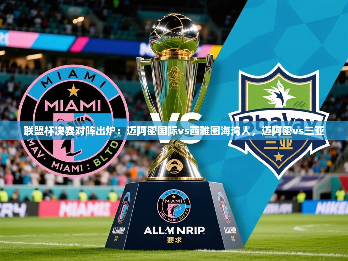 2025九游娱乐官方注册平台联盟杯决赛对阵出炉：迈阿密国际vs西雅图海湾人，迈阿密vs三亚  第4张