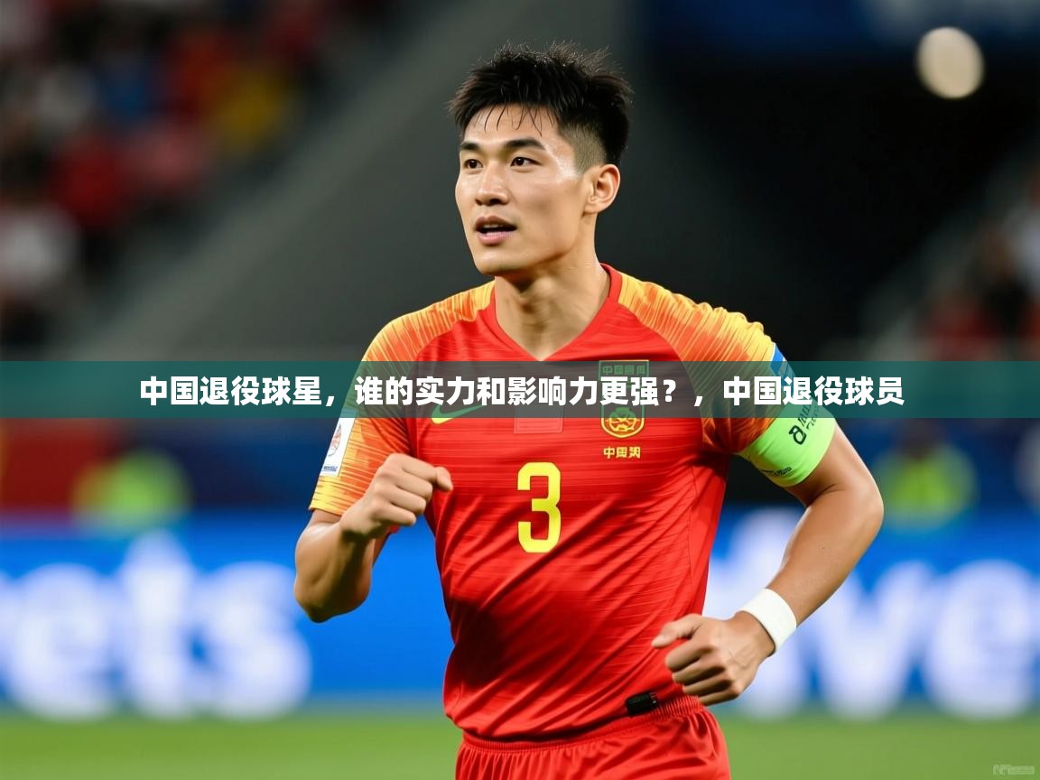 2025九游娱乐官网入口网页版中国退役球星,谁的实力和影响力更强?,中国退役球员 第2张