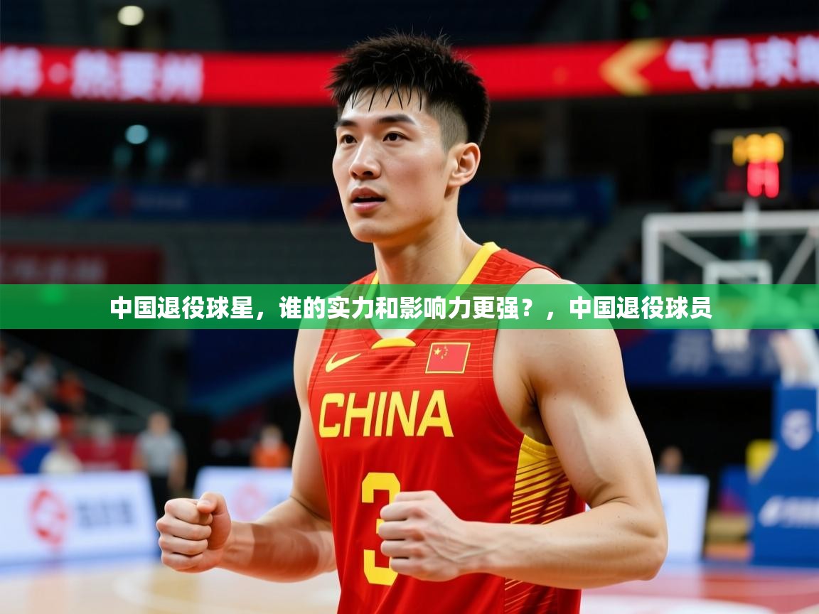 2025九游娱乐官网入口网页版中国退役球星,谁的实力和影响力更强?,中国退役球员 第4张