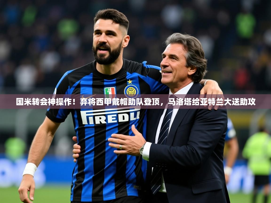 2025九游娱乐网站赞助不莱梅国米转会神操作！弃将西甲戴帽助队登顶，马洛塔给亚特兰大送助攻