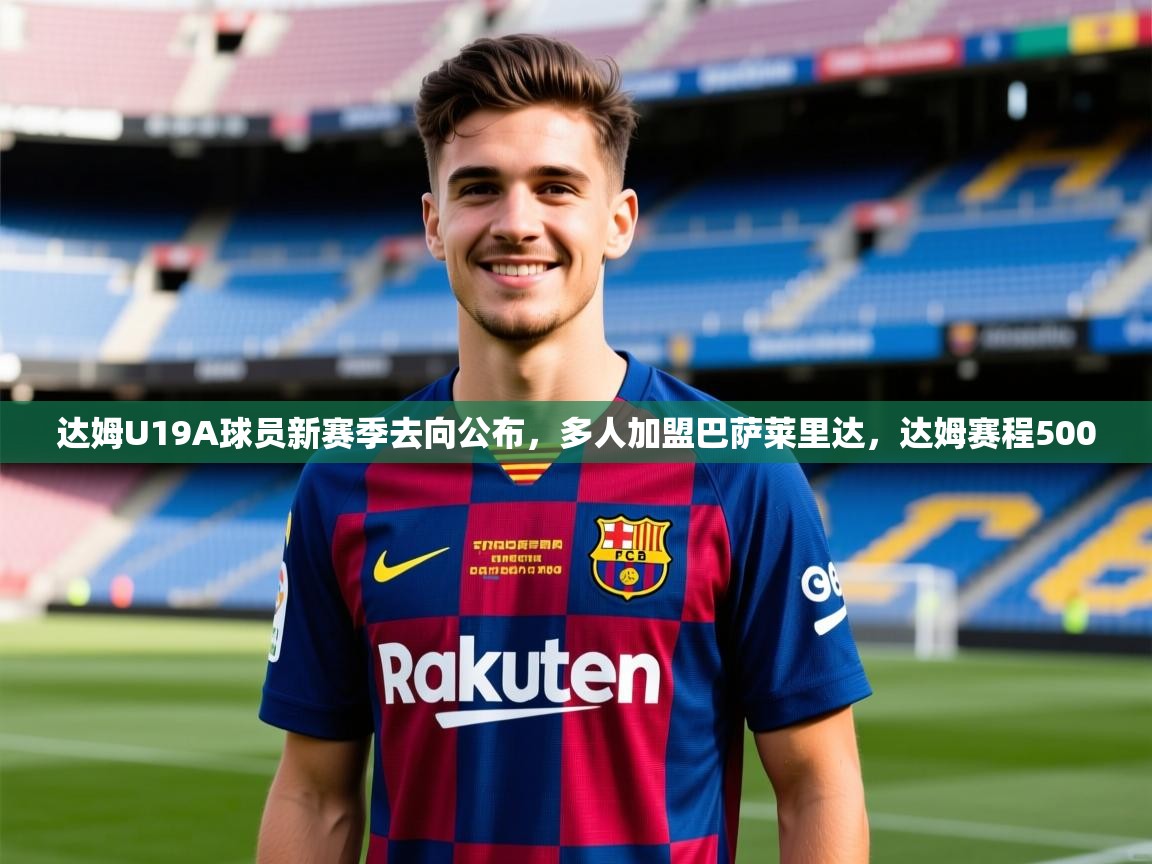 2025九游娱乐app官方入口达姆U19A球员新赛季去向公布，多人加盟巴萨莱里达，达姆赛程500