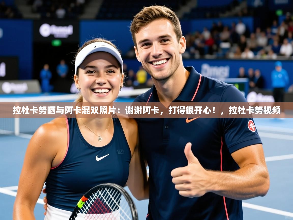2025九游娱乐官方注册平台拉杜卡努晒与阿卡混双照片：谢谢阿卡，打得很开心！，拉杜卡努视频  第2张