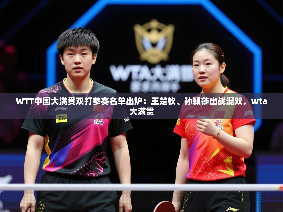 2025九游娱乐app官方入口WTT中国大满贯双打参赛名单出炉：王楚钦、孙颖莎出战混双，wta大满贯  第1张