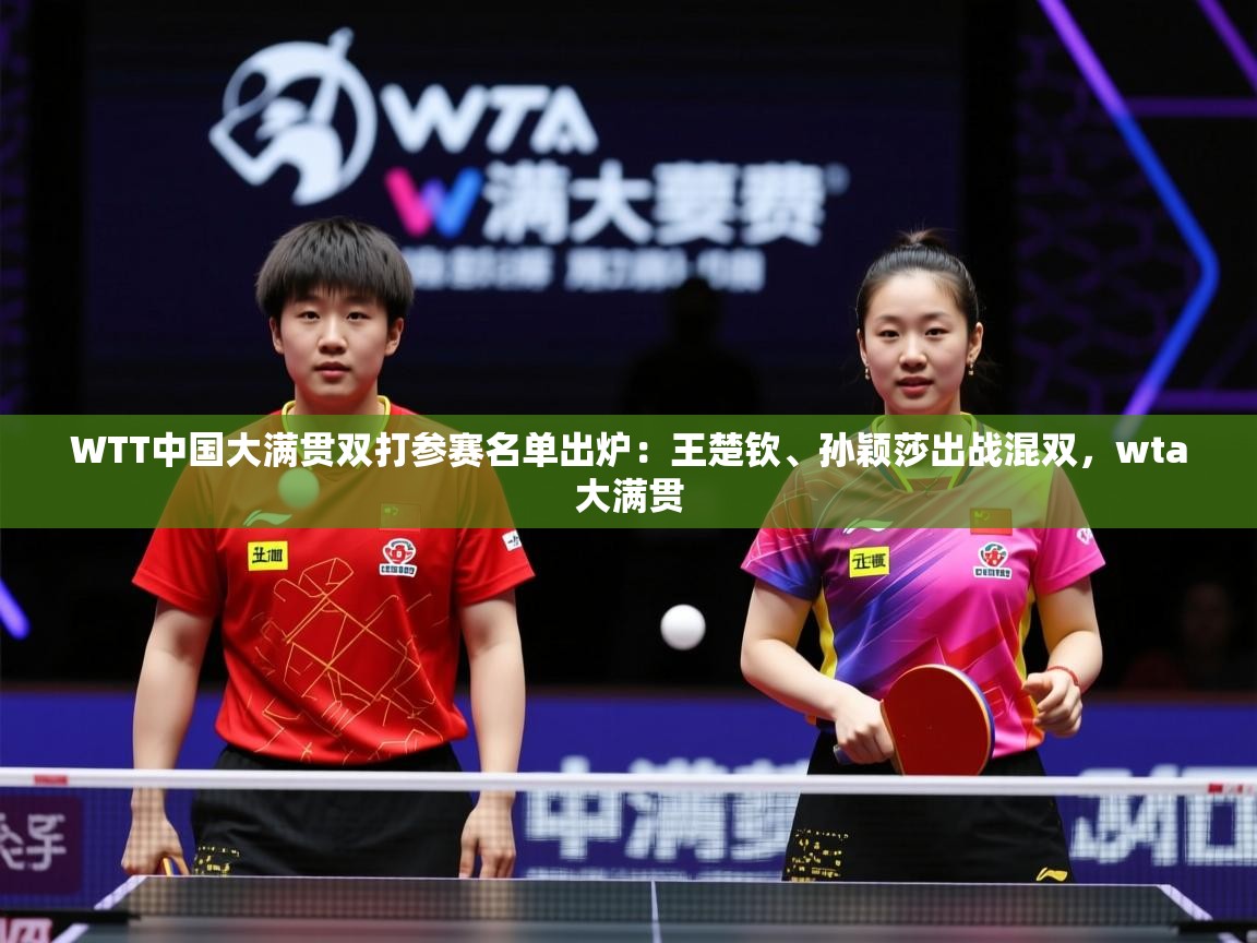 2025九游娱乐app官方入口WTT中国大满贯双打参赛名单出炉：王楚钦、孙颖莎出战混双，wta大满贯  第2张